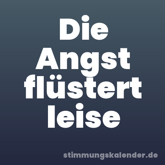 Die Angst flüstert leise