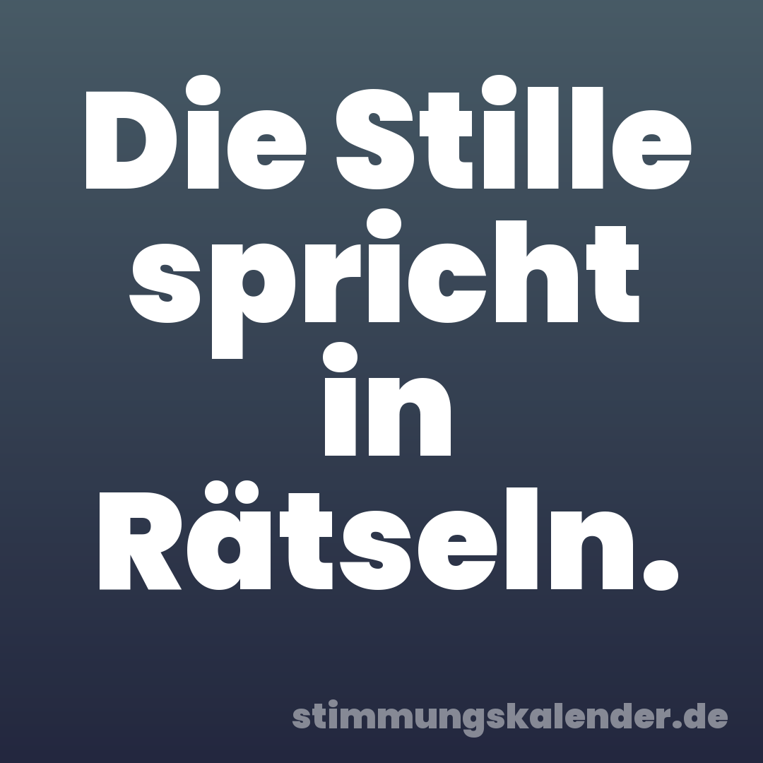 Die Stille spricht in Rätseln.