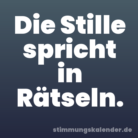 Die Stille spricht in Rätseln.