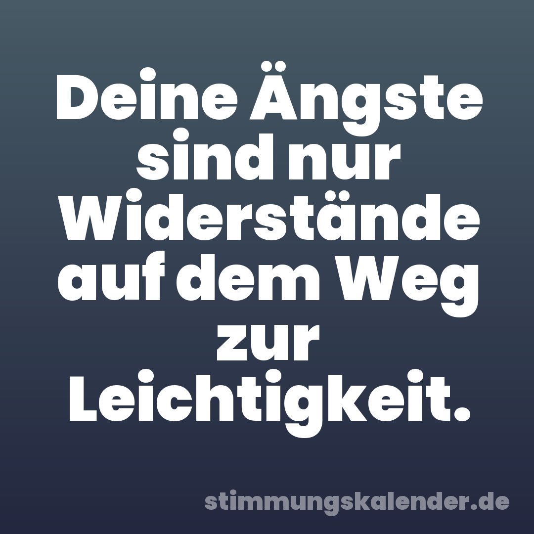 Deine Ängste sind nur Widerstände auf dem Weg zur Leichtigkeit.