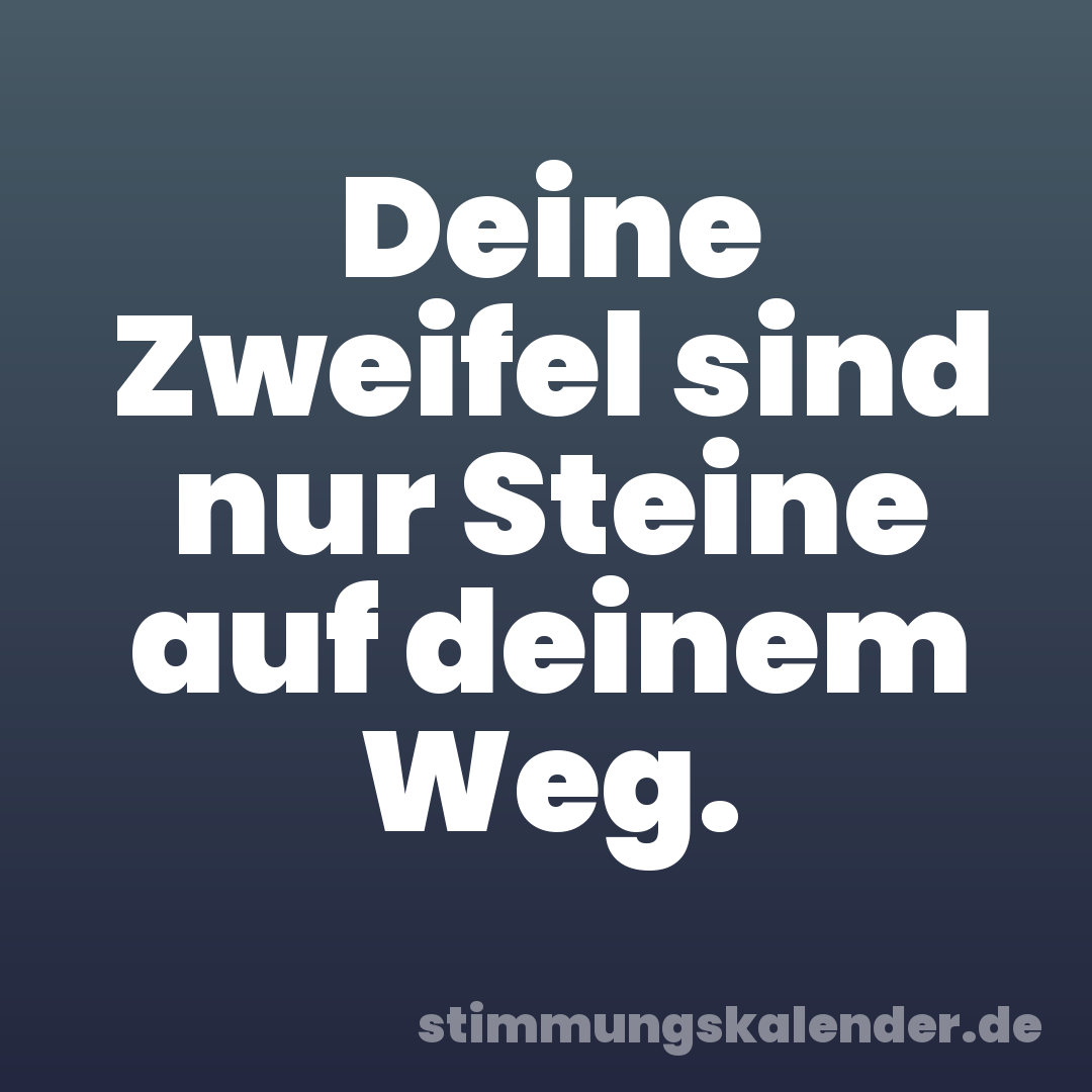 Deine Zweifel sind nur Steine auf deinem Weg.