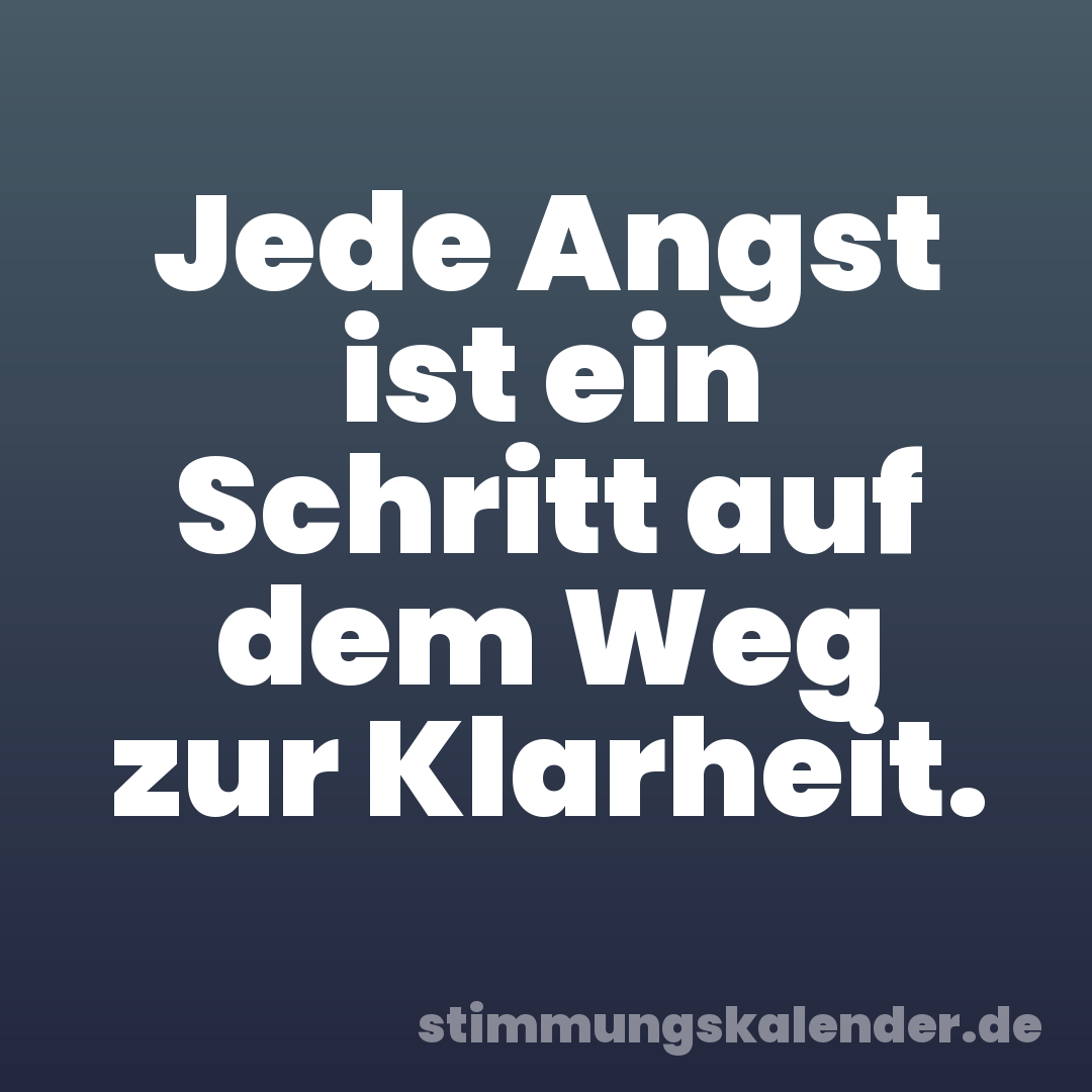 Jede Angst ist ein Schritt auf dem Weg zur Klarheit.