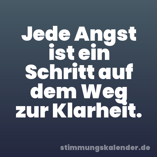 Jede Angst ist ein Schritt auf dem Weg zur Klarheit.