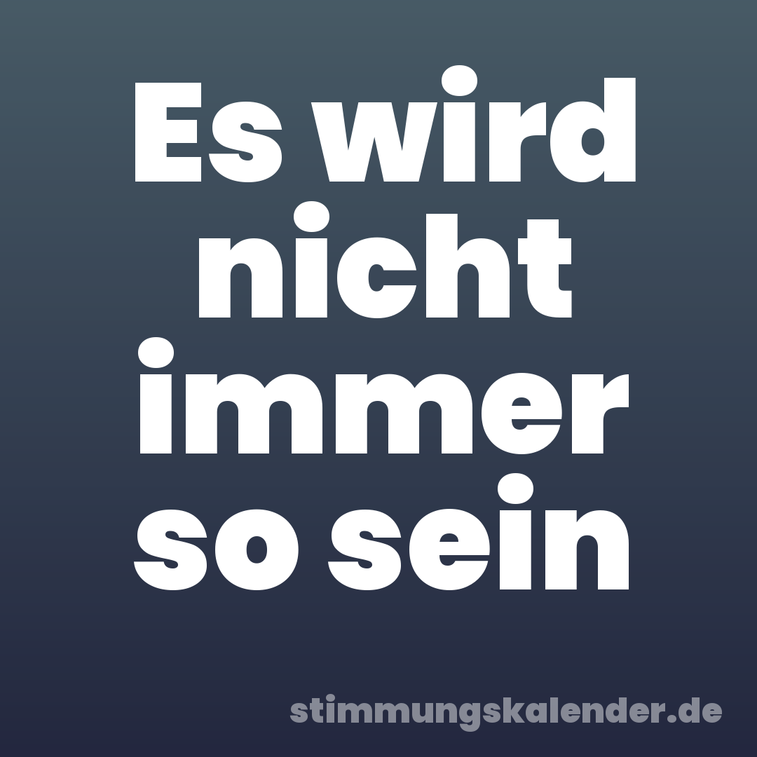 Es wird nicht immer so sein