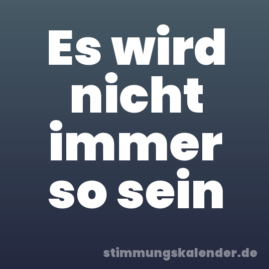 Es wird nicht immer so sein