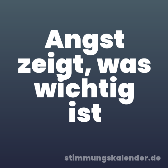 Angst zeigt, was wichtig ist