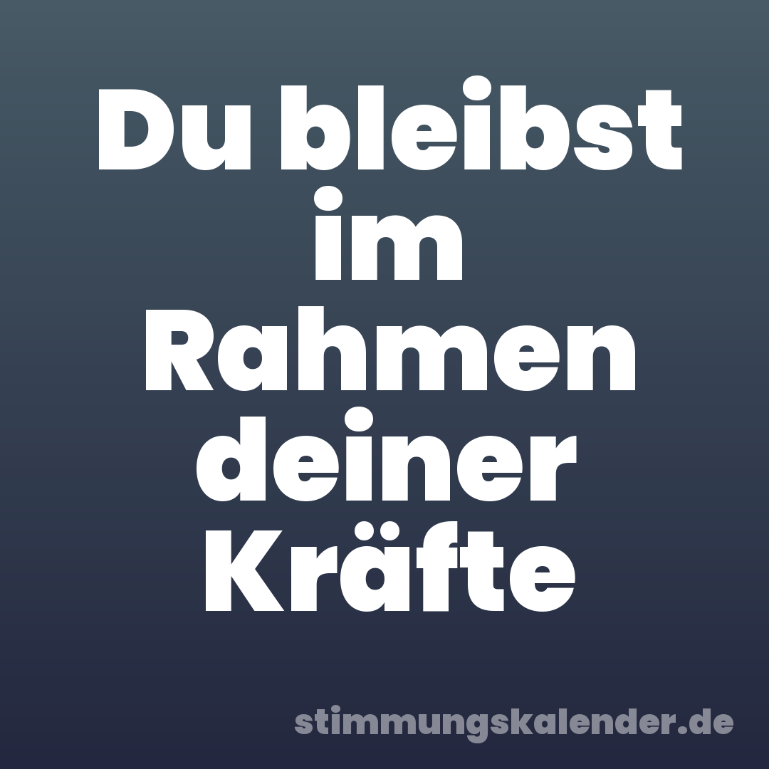 Du bleibst im Rahmen deiner Kräfte