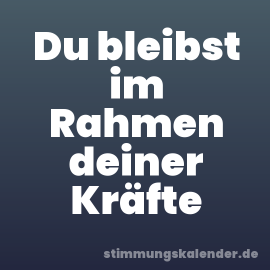 Du bleibst im Rahmen deiner Kräfte