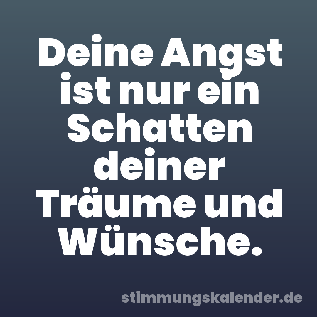 Deine Angst ist nur ein Schatten deiner Träume und Wünsche.