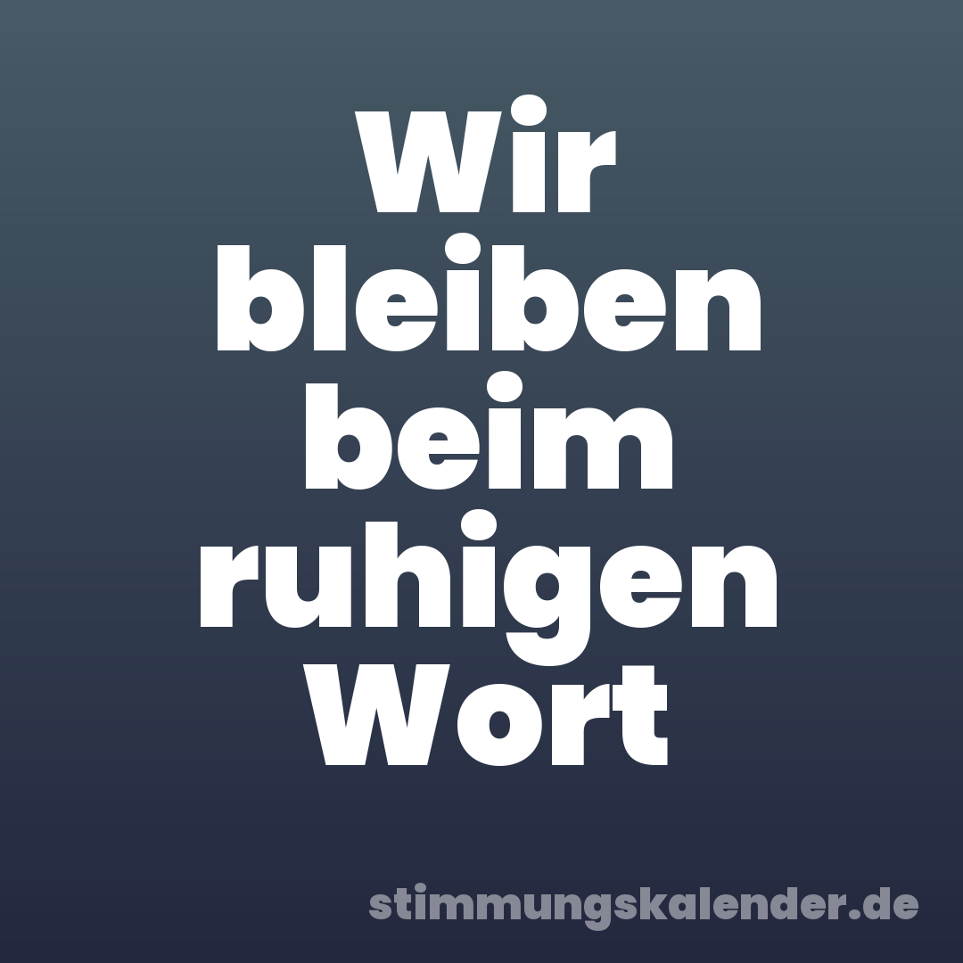 Wir bleiben beim ruhigen Wort