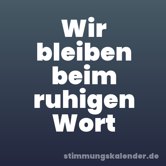 Wir bleiben beim ruhigen Wort