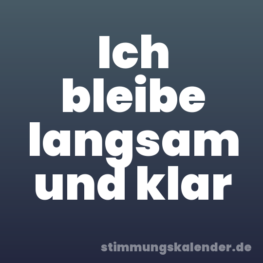 Ich bleibe langsam und klar