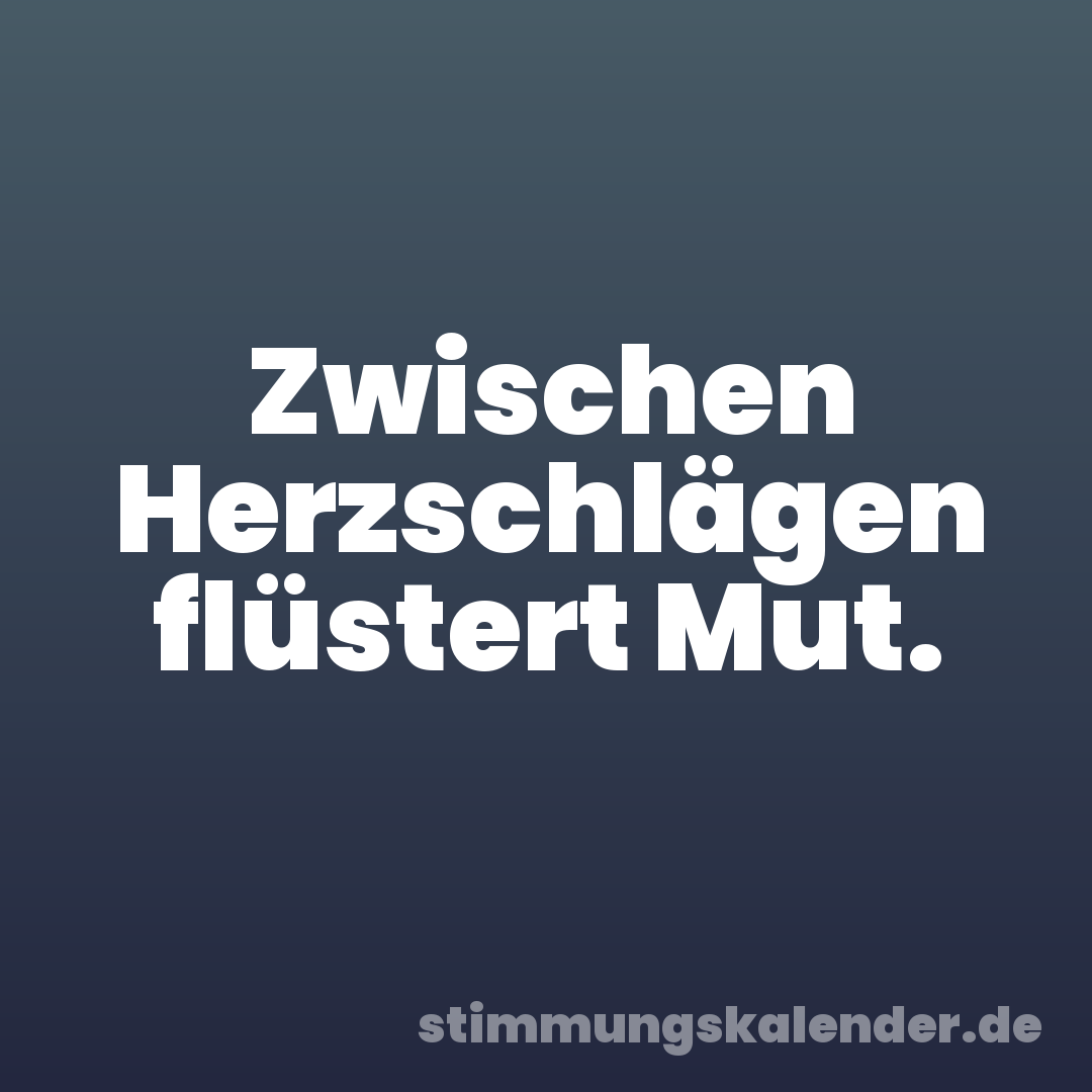 Zwischen Herzschlägen flüstert Mut.