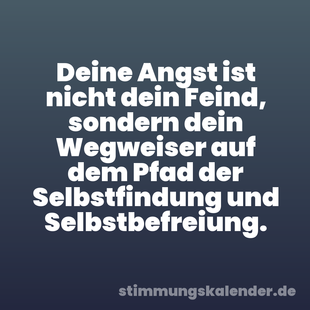 Deine Angst ist nicht dein Feind, sondern dein Wegweiser auf dem Pfad der Selbstfindung und Selbstbefreiung.