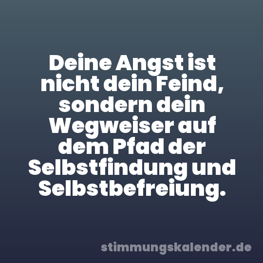 Deine Angst ist nicht dein Feind, sondern dein Wegweiser auf dem Pfad der Selbstfindung und Selbstbefreiung.