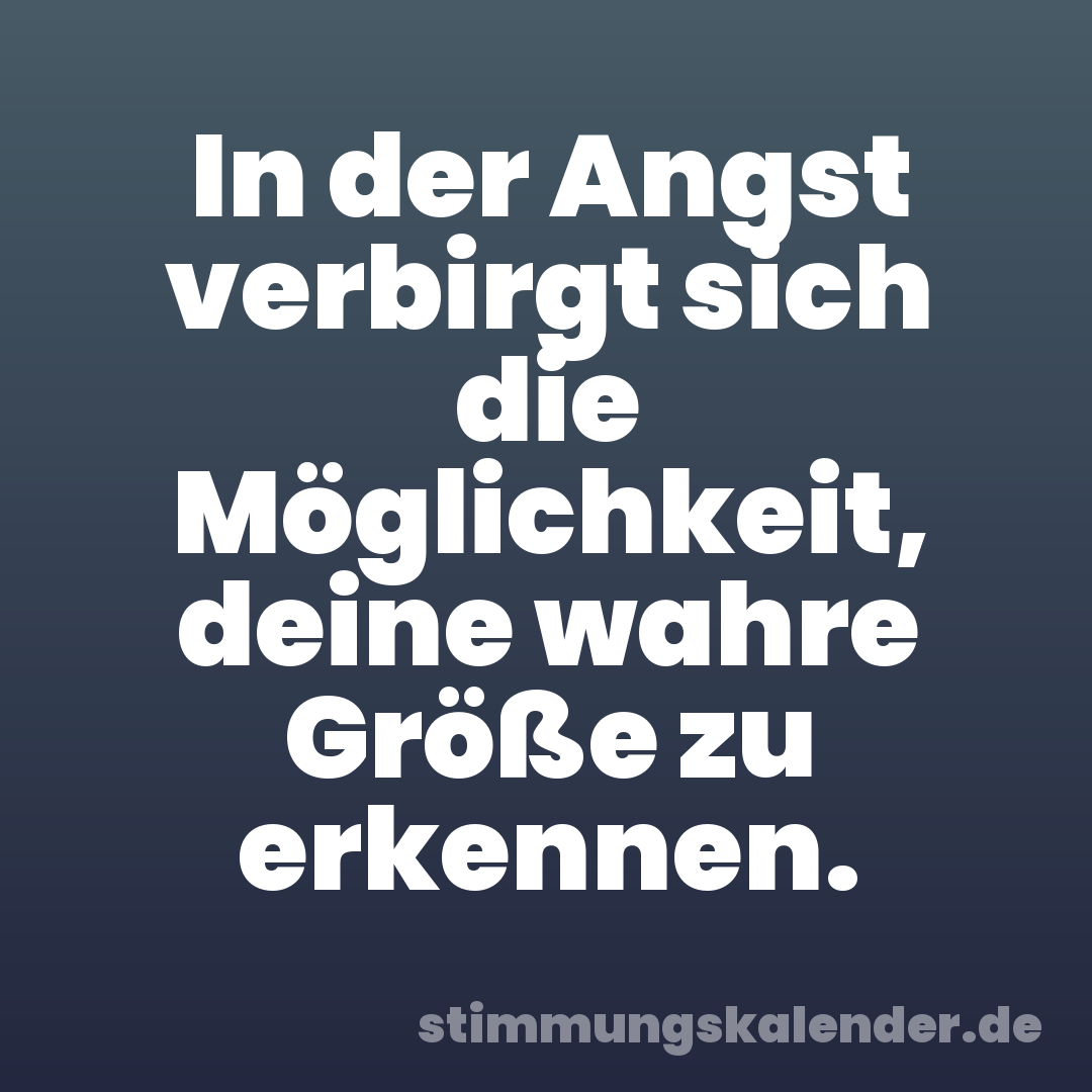 In der Angst verbirgt sich die Möglichkeit, deine wahre Größe zu erkennen.