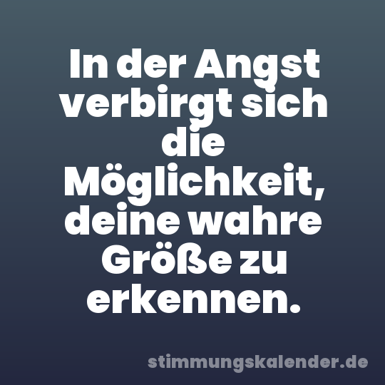 In der Angst verbirgt sich die Möglichkeit, deine wahre Größe zu erkennen.
