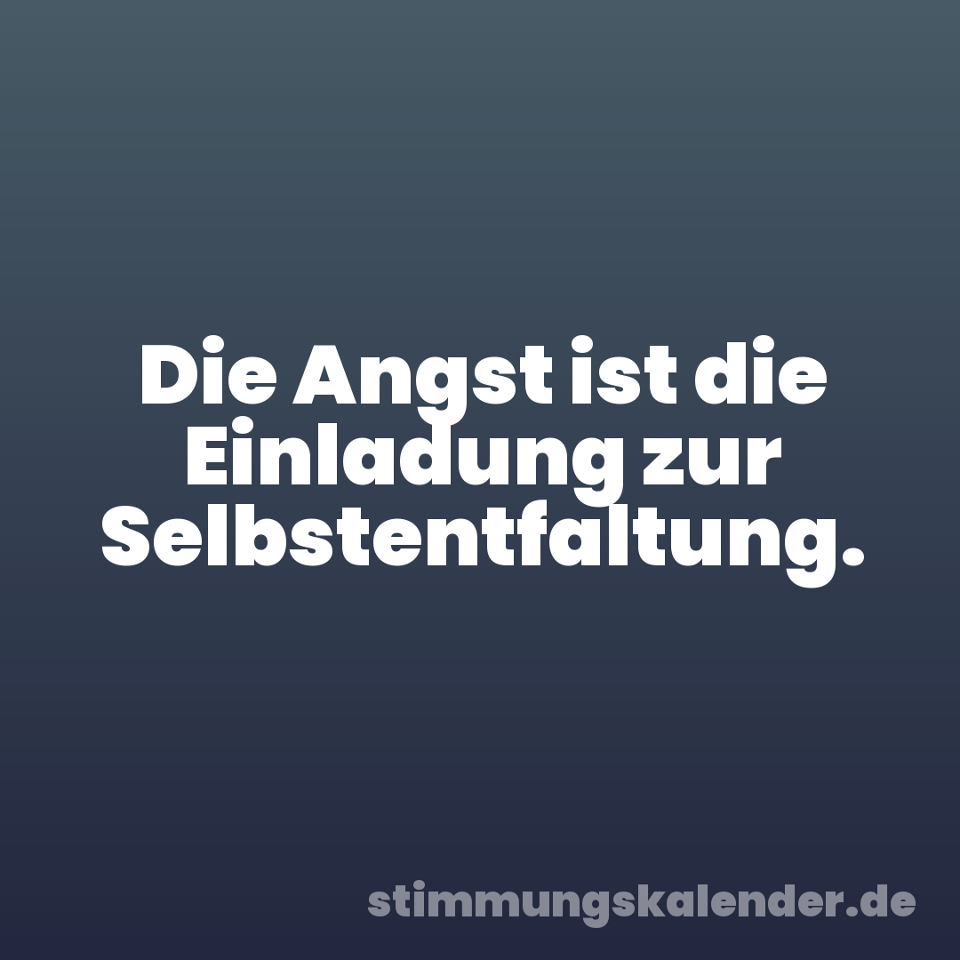 Die Angst ist die Einladung zur Selbstentfaltung.