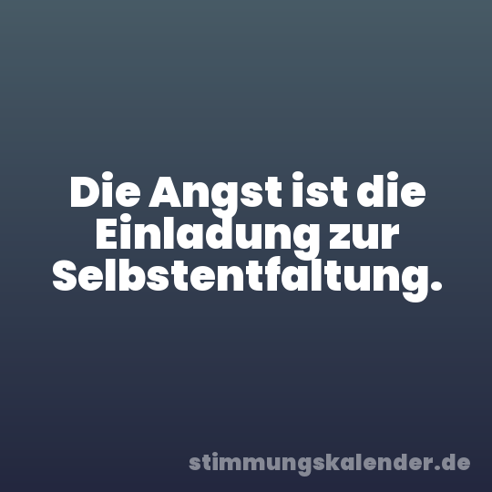 Die Angst ist die Einladung zur Selbstentfaltung.