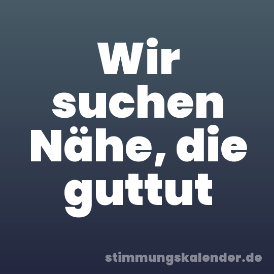 Wir suchen Nähe, die guttut