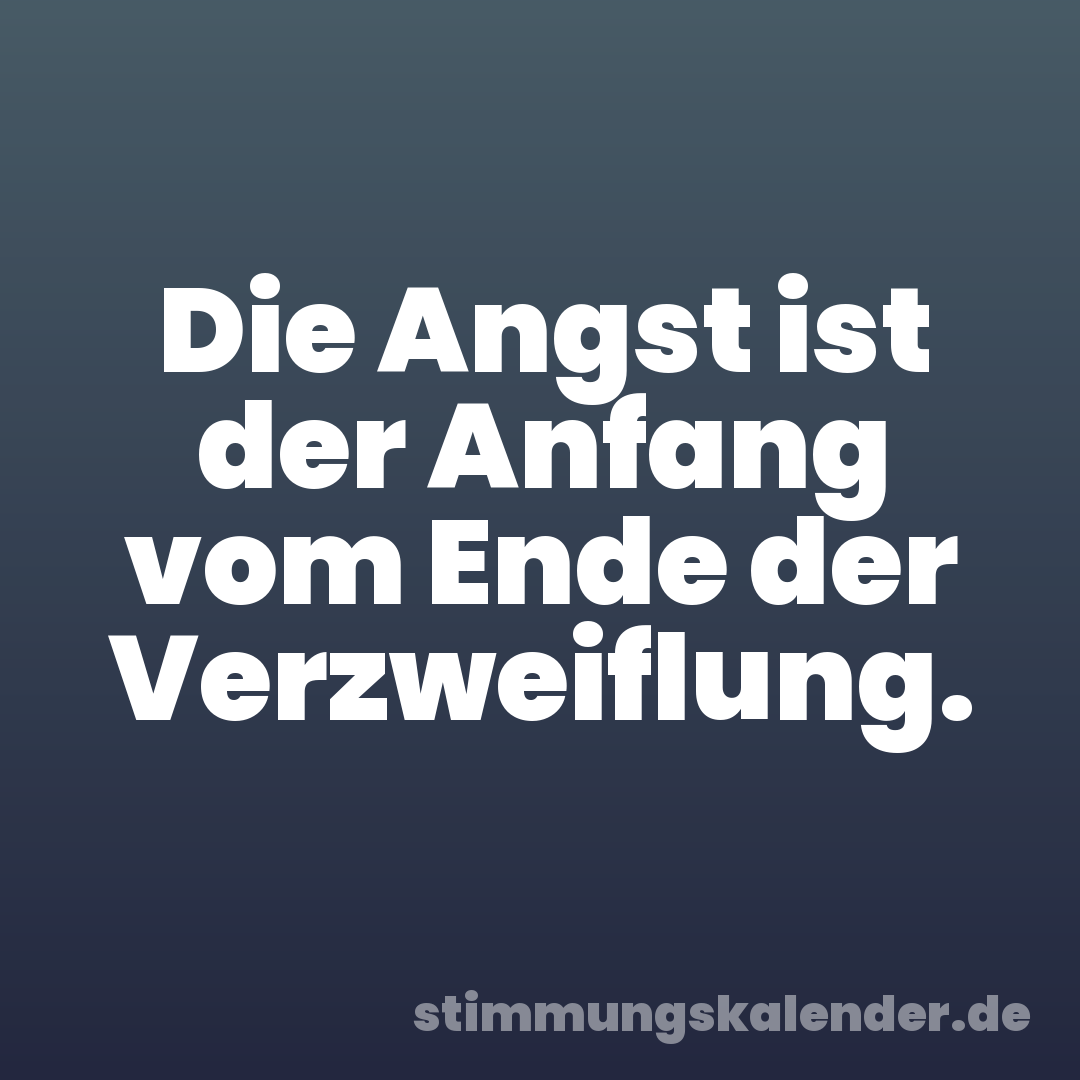 Die Angst ist der Anfang vom Ende der Verzweiflung.