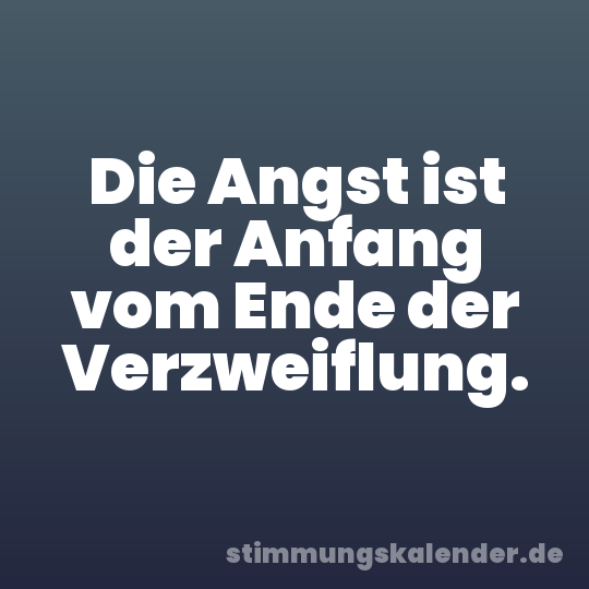 Die Angst ist der Anfang vom Ende der Verzweiflung.