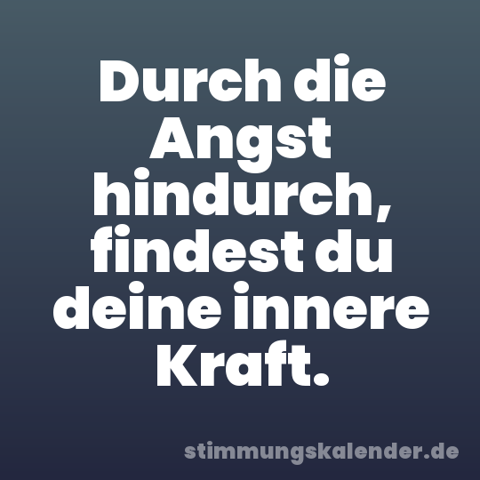 Durch die Angst hindurch, findest du deine innere Kraft.