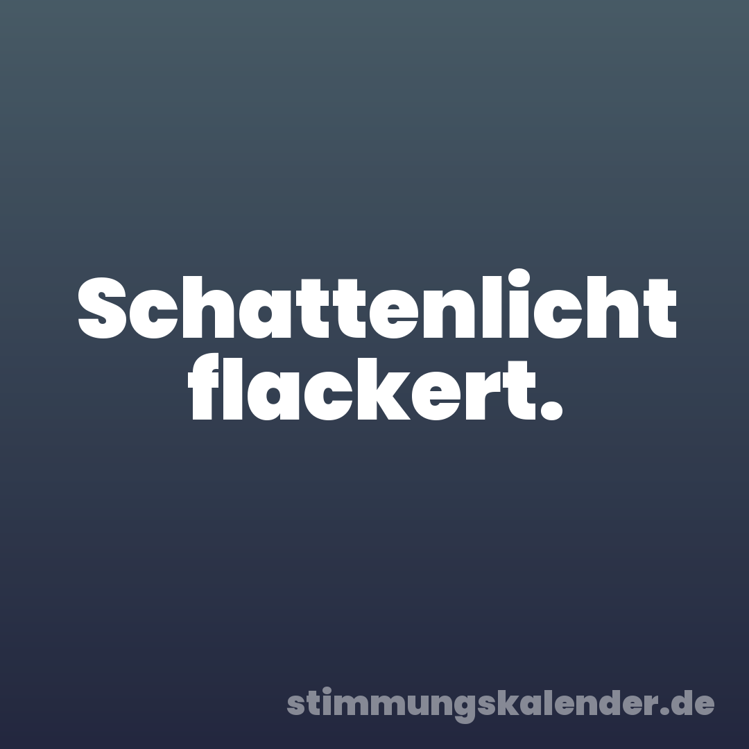 Schattenlicht flackert.