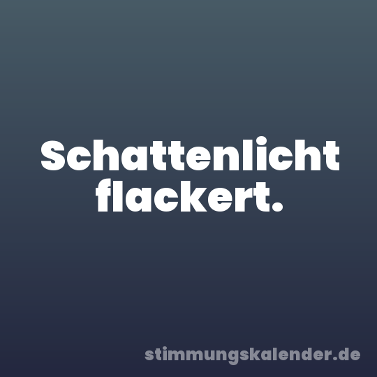Schattenlicht flackert.