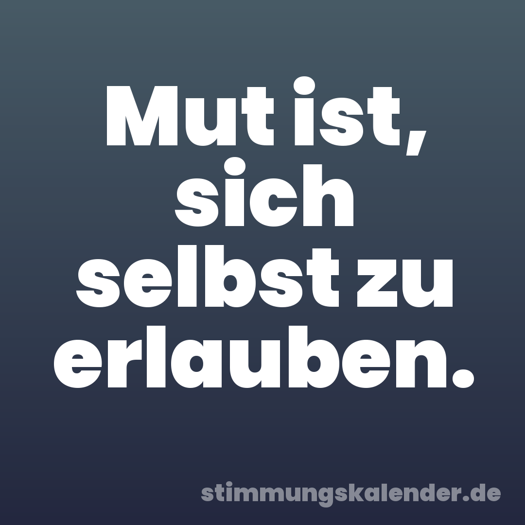 Mut ist, sich selbst zu erlauben.