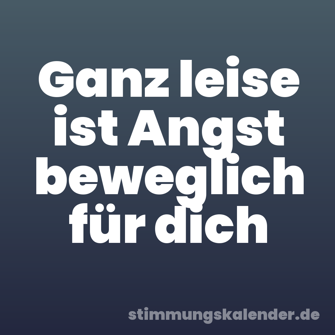 Ganz leise ist Angst beweglich für dich