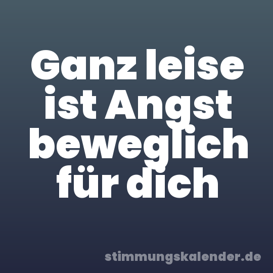 Ganz leise ist Angst beweglich für dich