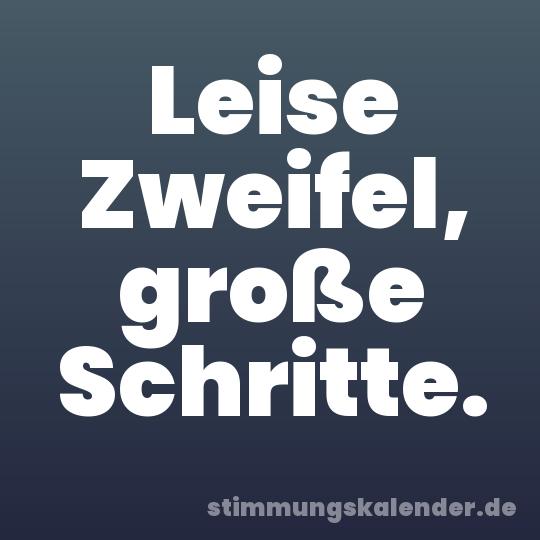 Leise Zweifel, große Schritte.