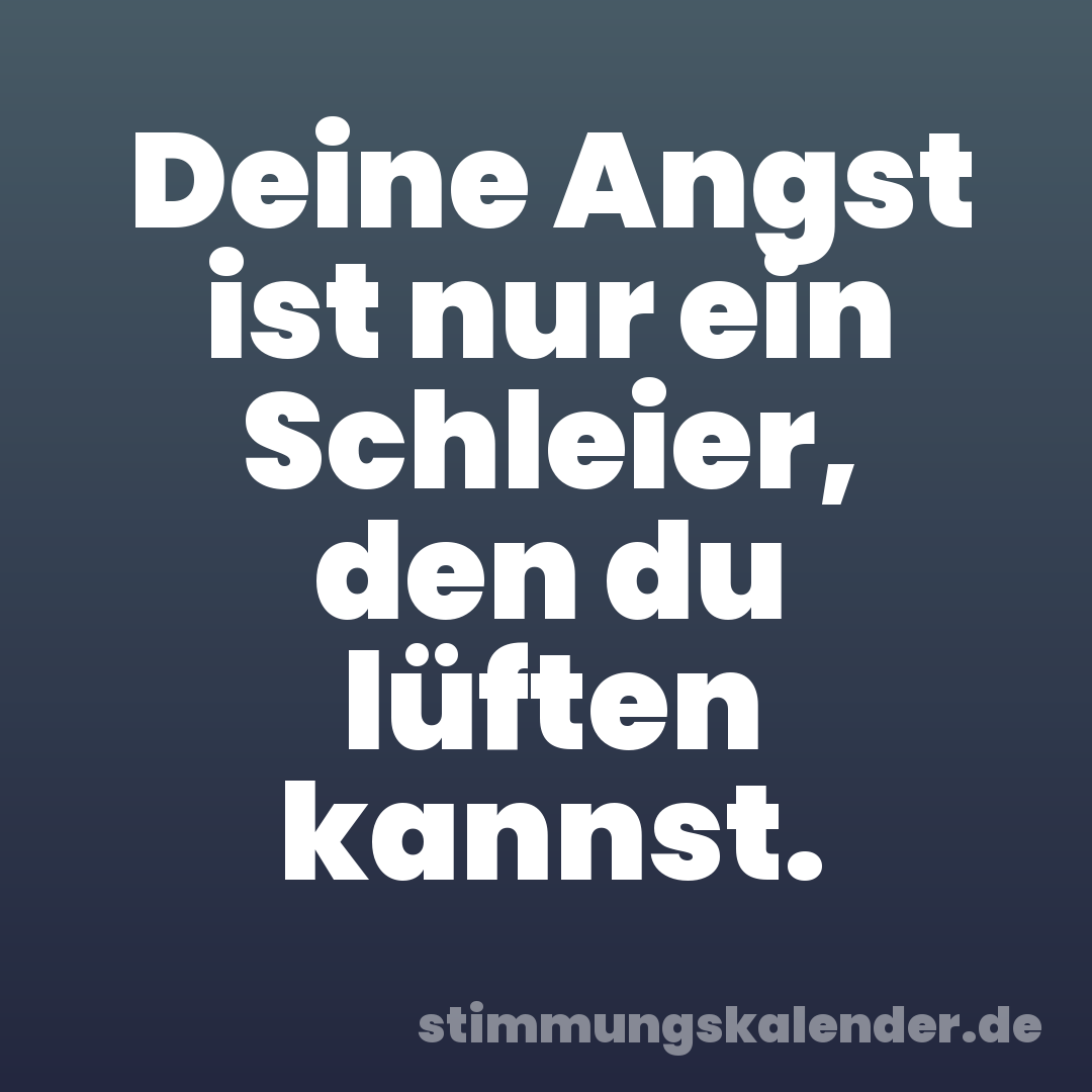Deine Angst ist nur ein Schleier, den du lüften kannst.
