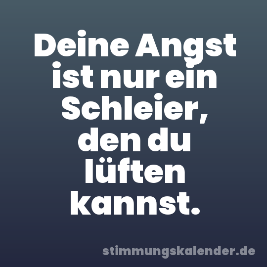 Deine Angst ist nur ein Schleier, den du lüften kannst.