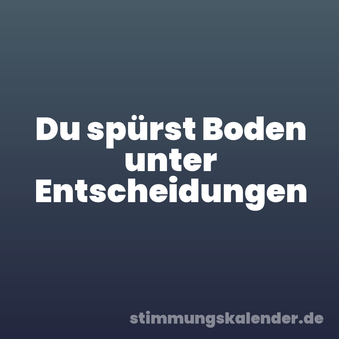 Du spürst Boden unter Entscheidungen