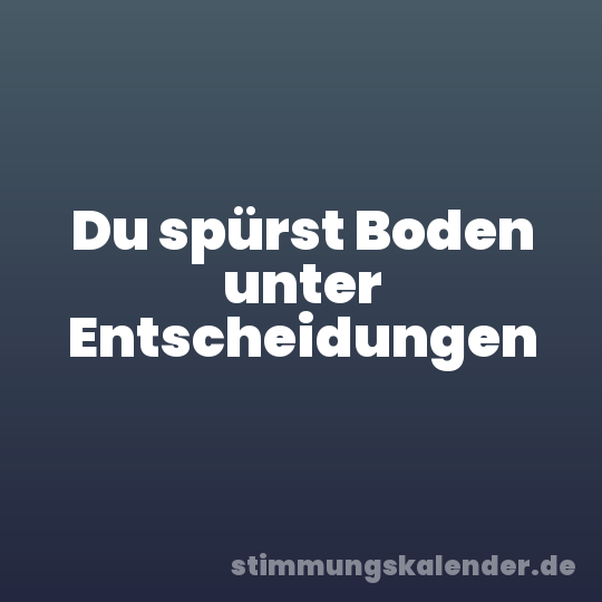 Du spürst Boden unter Entscheidungen