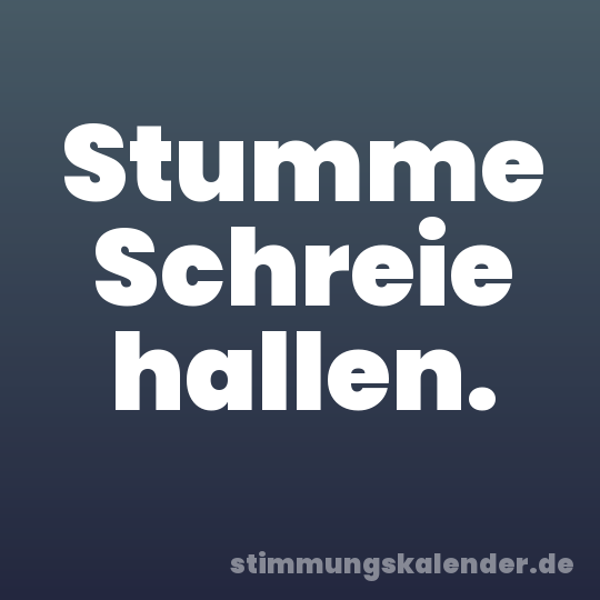 Stumme Schreie hallen.