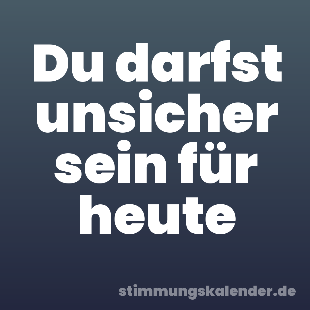 Du darfst unsicher sein für heute