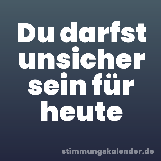 Du darfst unsicher sein für heute