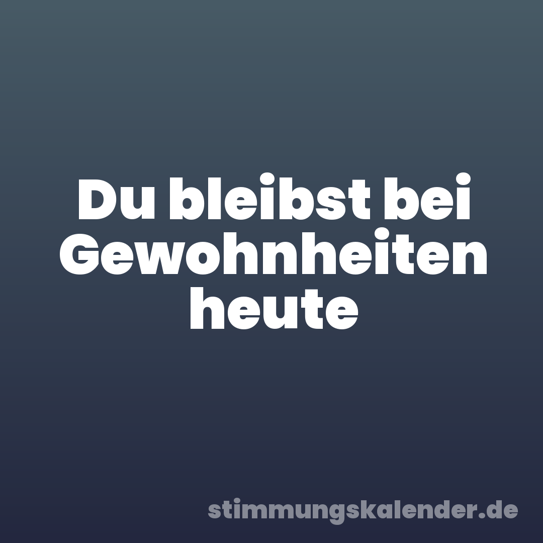Du bleibst bei Gewohnheiten heute