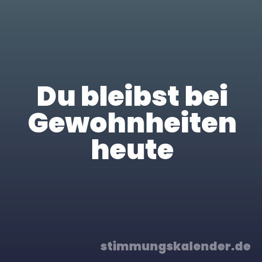 Du bleibst bei Gewohnheiten heute