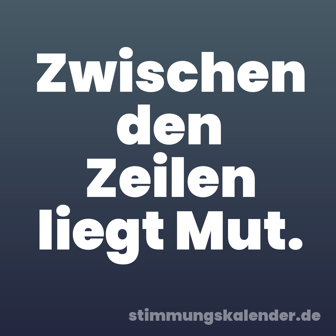 Zwischen den Zeilen liegt Mut.