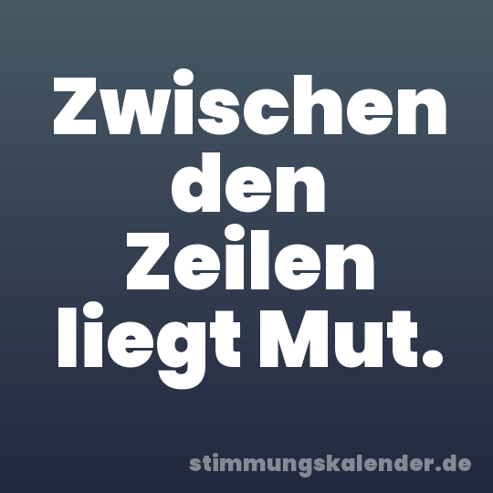 Zwischen den Zeilen liegt Mut.