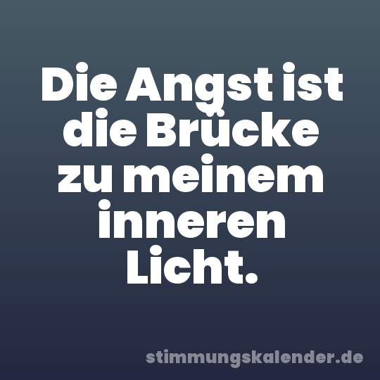 Die Angst ist die Brücke zu meinem inneren Licht.