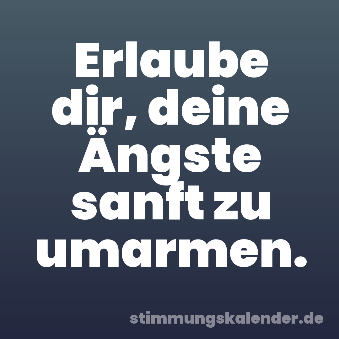Erlaube dir, deine Ängste sanft zu umarmen.