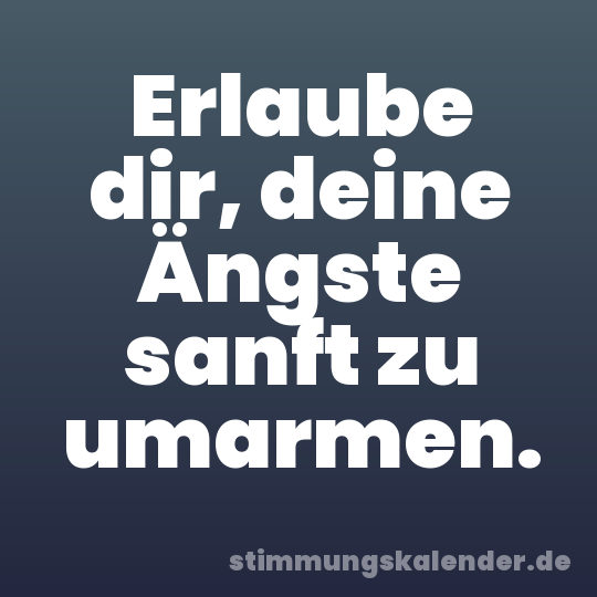 Erlaube dir, deine Ängste sanft zu umarmen.