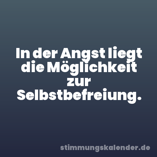 In der Angst liegt die Möglichkeit zur Selbstbefreiung.