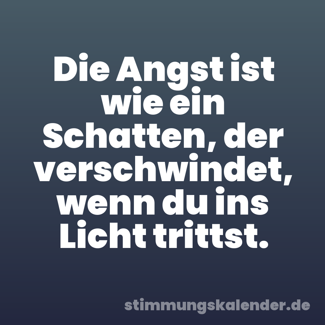 Die Angst ist wie ein Schatten, der verschwindet, wenn du ins Licht trittst.
