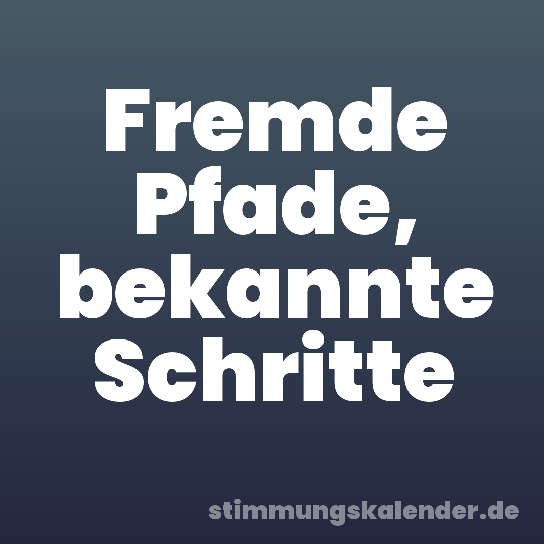 Fremde Pfade, bekannte Schritte